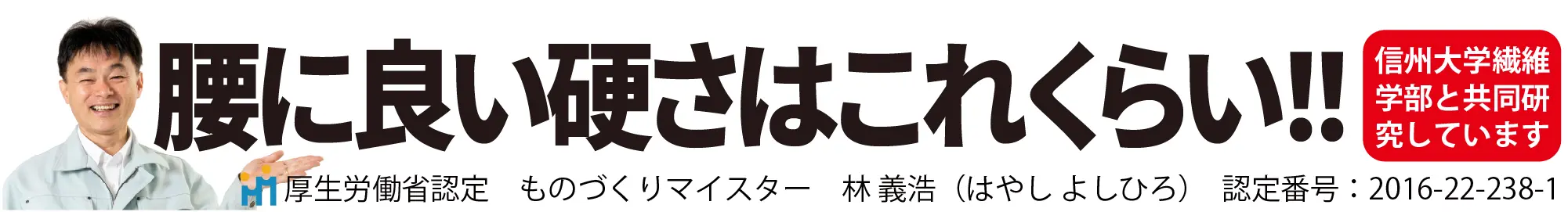 腰に良い硬さはこれくらい！！「信州大学繊維学部と共同研究しています」構厚生労働省認定「ものづくりマイスター林義浩」