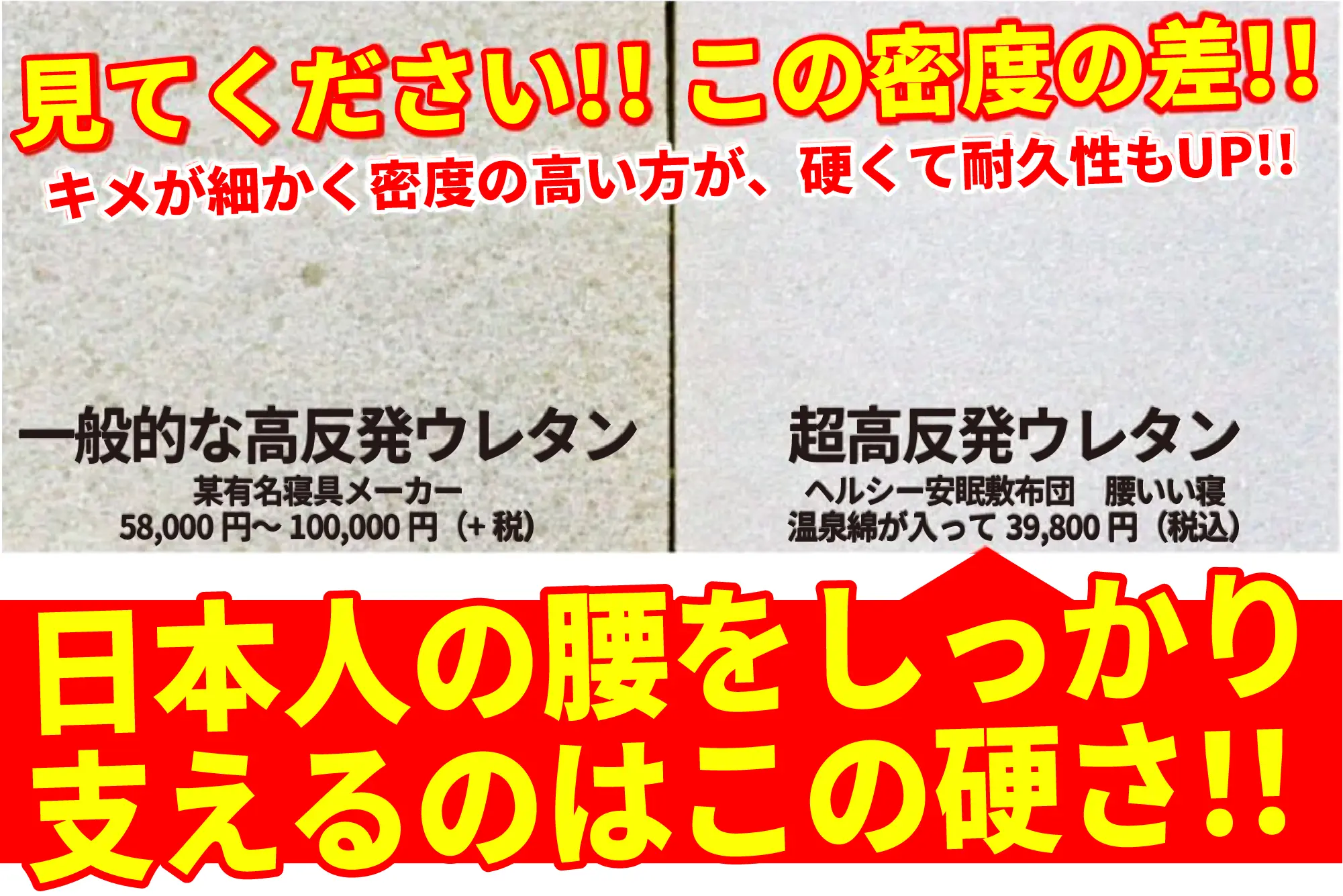 一般的な高反発ウレタンと超高反発ウレタンの密度の差を見てください！！きもが細かく密度の高い方が固くて耐久性もUP！！日本じの腰をしっかり支えるのはこの硬さ！！