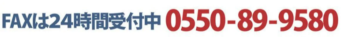 FAXは24時間受付中です。FAX番号は0550-89-9580