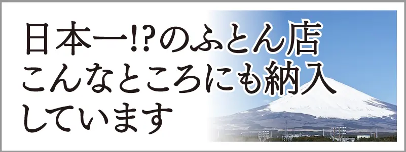日本一！？のふとん店、こんなところにも納入しています