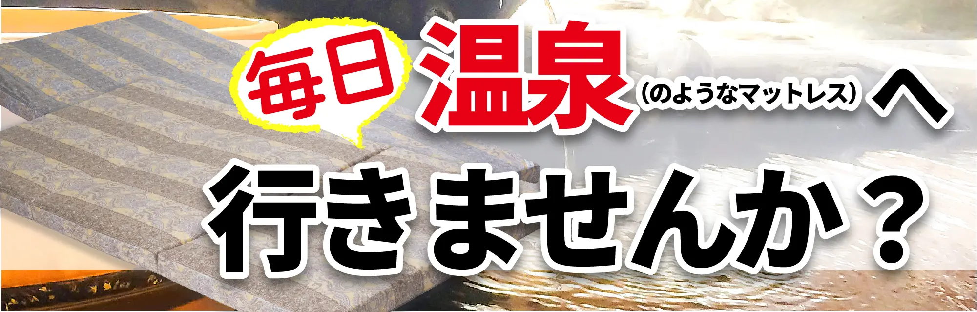 毎日温泉（のようなまマットレス）へ行きませんか？