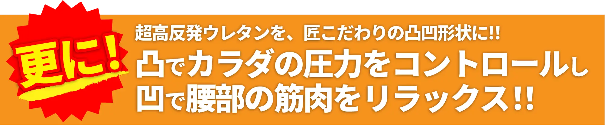 更に！超高反発ウレタンを、たくみこだわりの凸凹形状に！！凸でカラダの圧力をコントロールし凹で腰部の筋肉をリラックス！！